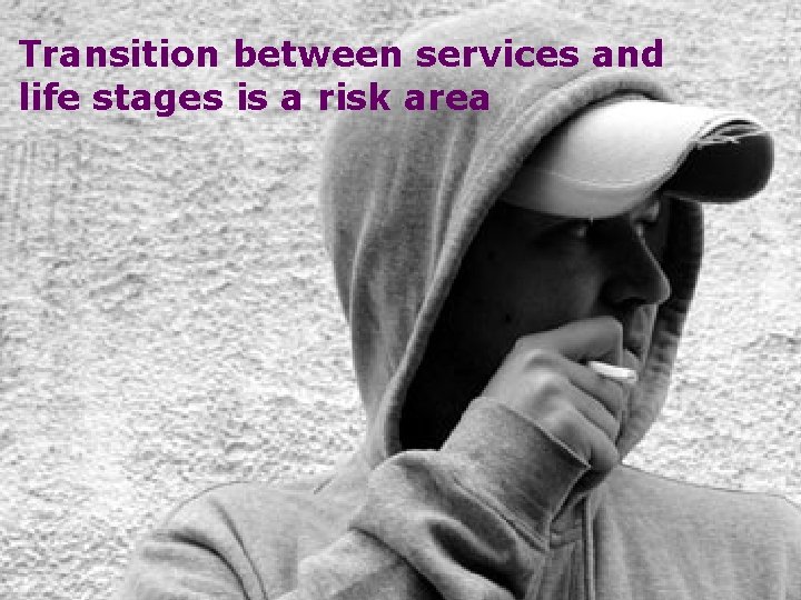Transition between services and life stages is a risk area 