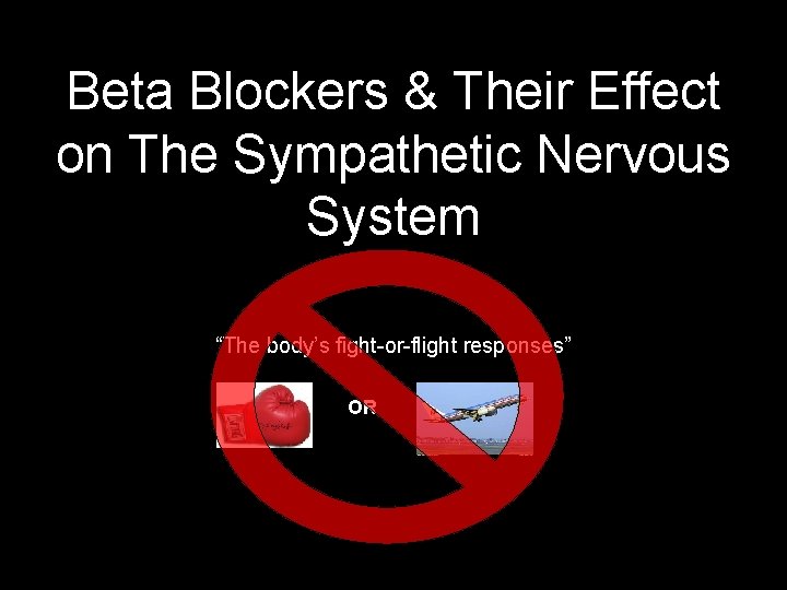 Beta Blockers & Their Effect on The Sympathetic Nervous System “The body’s fight-or-flight responses”