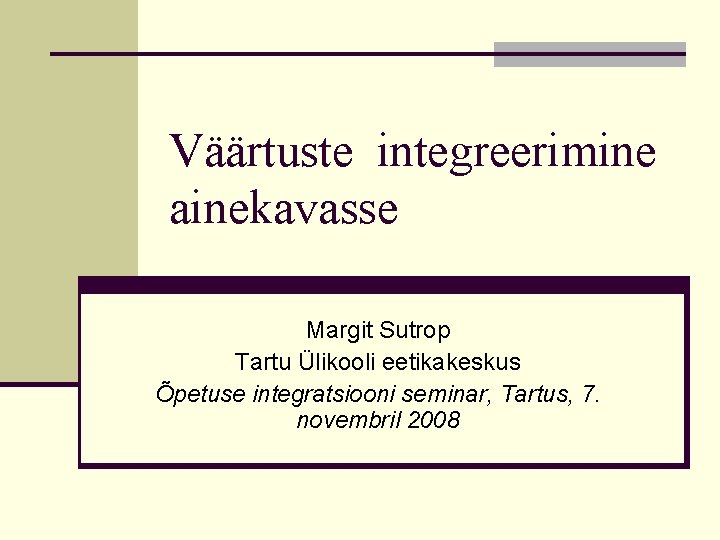 Väärtuste integreerimine ainekavasse Margit Sutrop Tartu Ülikooli eetikakeskus Õpetuse integratsiooni seminar, Tartus, 7. novembril