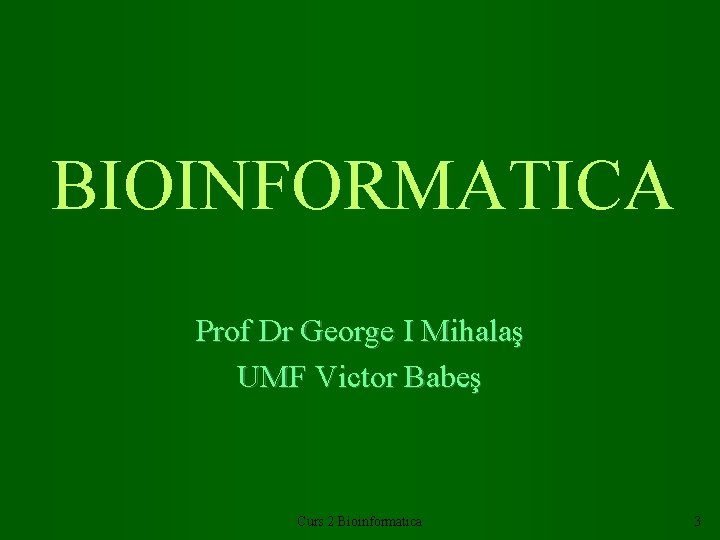 BIOINFORMATICA Prof Dr George I Mihalaş UMF Victor Babeş Curs 2 Bioinformatica 3 