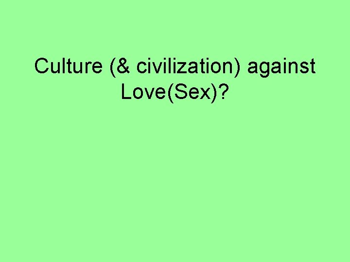 Culture (& civilization) against Love(Sex)? 