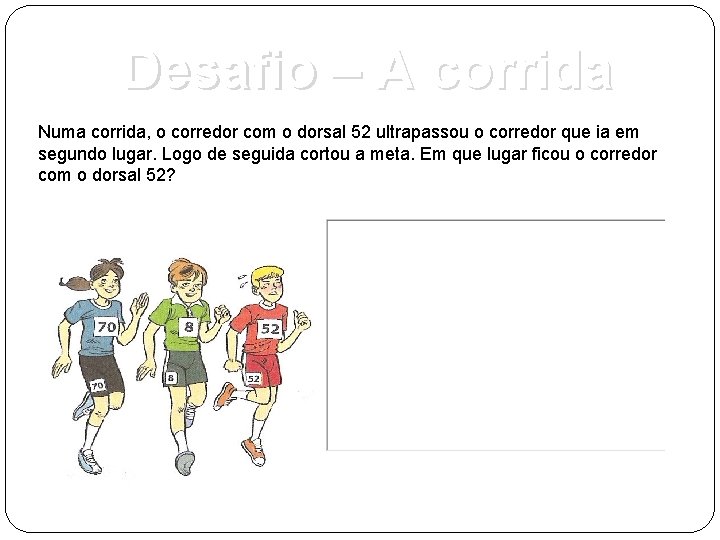 Desafio – A corrida Numa corrida, o corredor com o dorsal 52 ultrapassou o