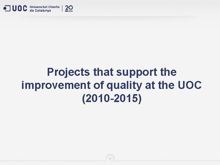 Projects that support the improvement of quality at the UOC (2010 -2015) 9 