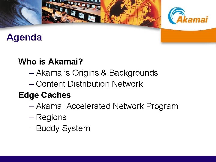 Agenda Who is Akamai? – Akamai’s Origins & Backgrounds – Content Distribution Network Edge