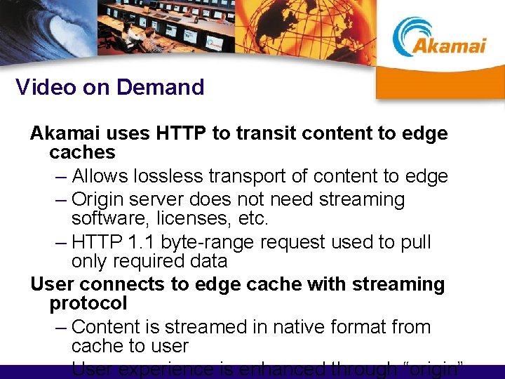 Video on Demand Akamai uses HTTP to transit content to edge caches – Allows