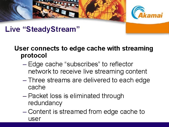 Live “Steady. Stream” User connects to edge cache with streaming protocol – Edge cache