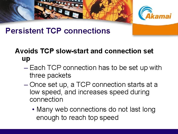 Persistent TCP connections Avoids TCP slow-start and connection set up – Each TCP connection