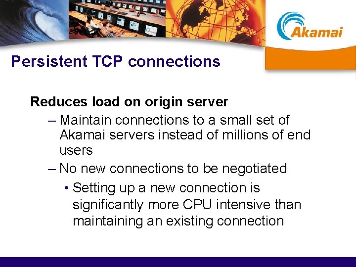 Persistent TCP connections Reduces load on origin server – Maintain connections to a small