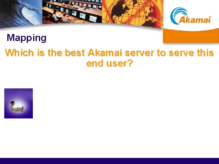 Mapping Which is the best Akamai server to serve this end user? 