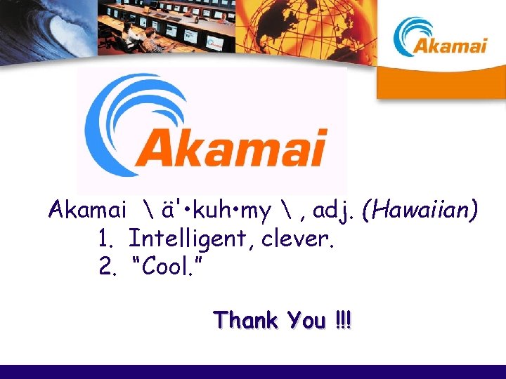 Akamai  ä' • kuh • my  , adj. (Hawaiian) 1. Intelligent, clever.