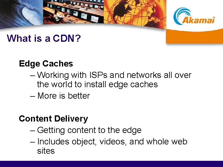 What is a CDN? Edge Caches – Working with ISPs and networks all over