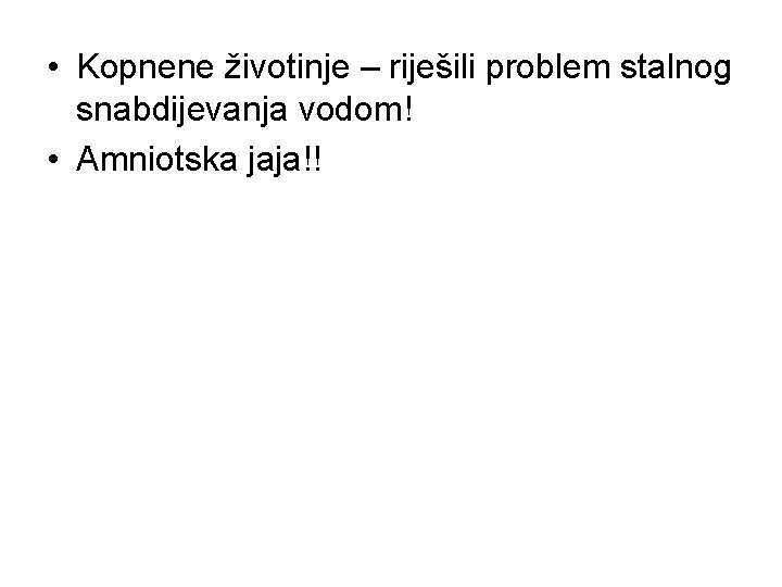  • Kopnene životinje – riješili problem stalnog snabdijevanja vodom! • Amniotska jaja!! 