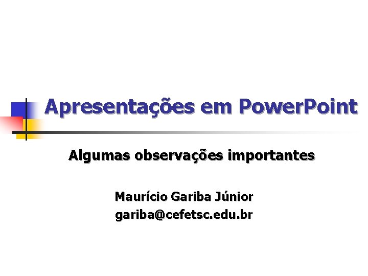 Apresentações em Power. Point Algumas observações importantes Maurício Gariba Júnior gariba@cefetsc. edu. br 