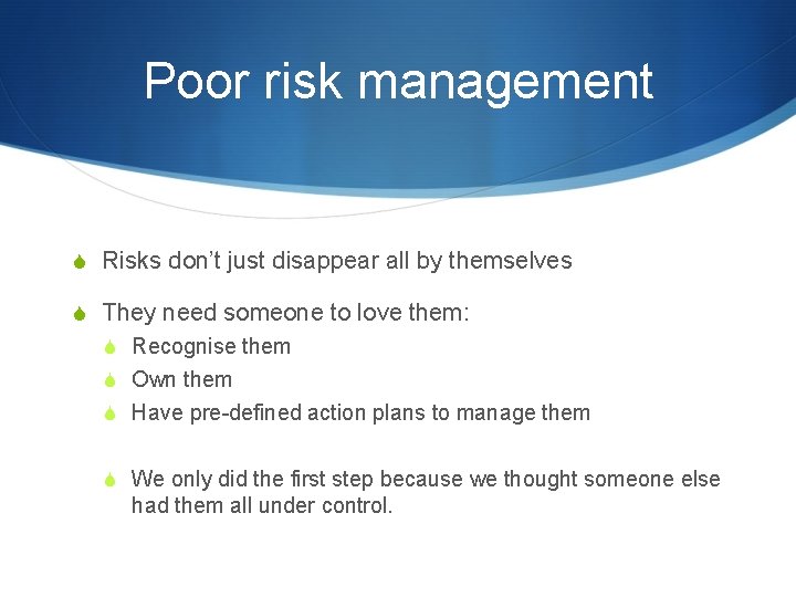 Poor risk management S Risks don’t just disappear all by themselves S They need