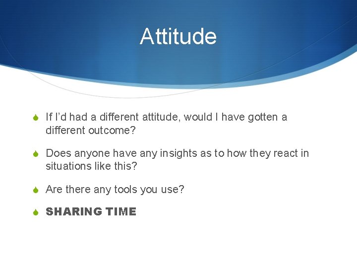 Attitude S If I’d had a different attitude, would I have gotten a different