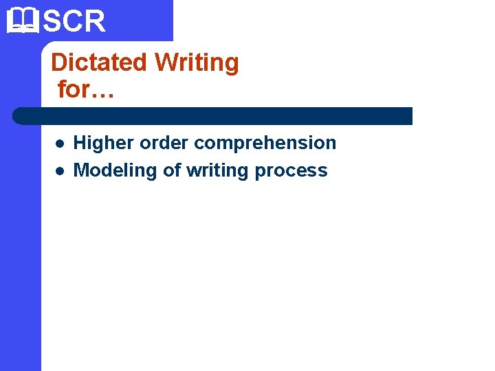  SCR Dictated Writing for… l l Higher order comprehension Modeling of writing process