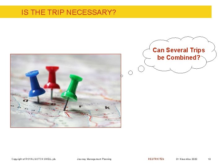 IS THE TRIP NECESSARY? Can Several Trips be Combined? Copyright of ROYAL DUTCH SHELL