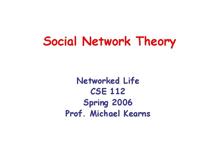 Social Network Theory Networked Life CSE 112 Spring 2006 Prof. Michael Kearns 