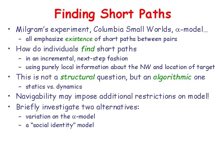 Finding Short Paths • Milgram’s experiment, Columbia Small Worlds, a-model… – all emphasize existence