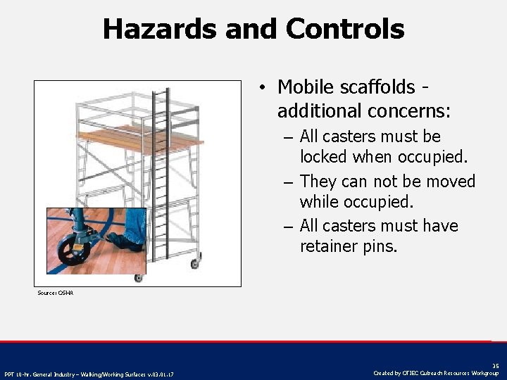 Hazards and Controls • Mobile scaffolds additional concerns: – All casters must be locked