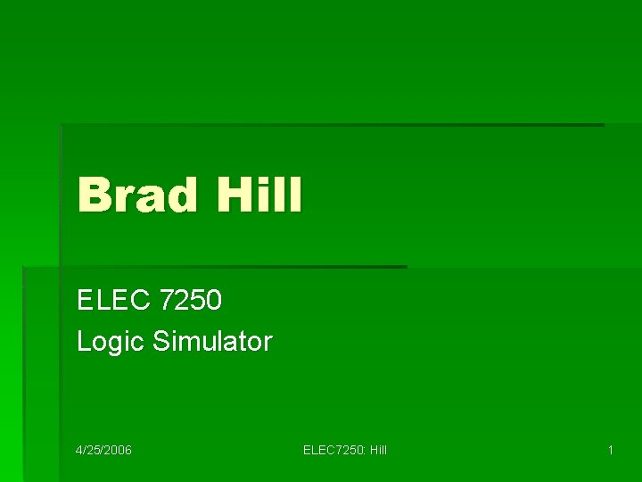 Brad Hill ELEC 7250 Logic Simulator 4/25/2006 ELEC 7250: Hill 1 