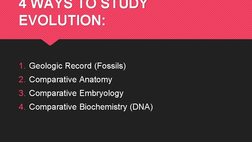 4 WAYS TO STUDY EVOLUTION: 1. Geologic Record (Fossils) 2. Comparative Anatomy 3. Comparative