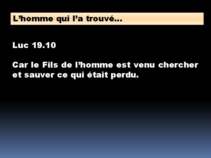 L’homme qui l’a trouvé… Luc 19. 10 Car le Fils de l’homme est venu