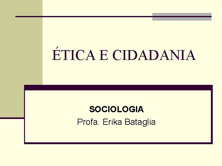 ÉTICA E CIDADANIA SOCIOLOGIA Profa. Erika Bataglia 