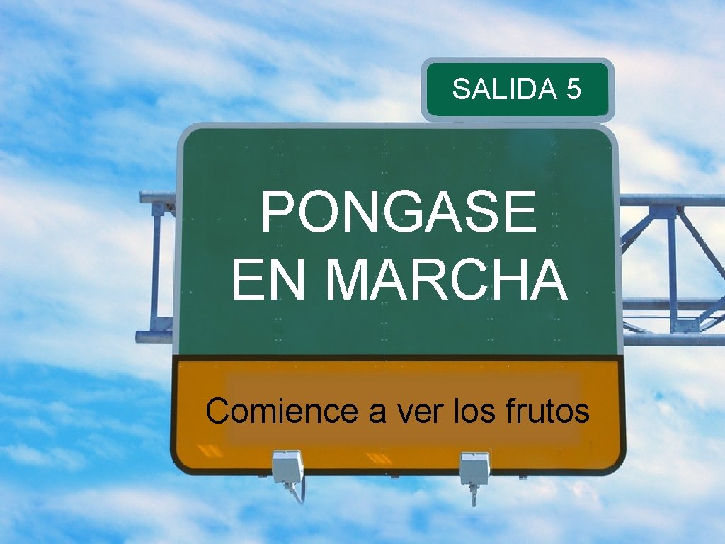 SALIDA 5 PONGASE EN MARCHA Comience a ver los frutos 