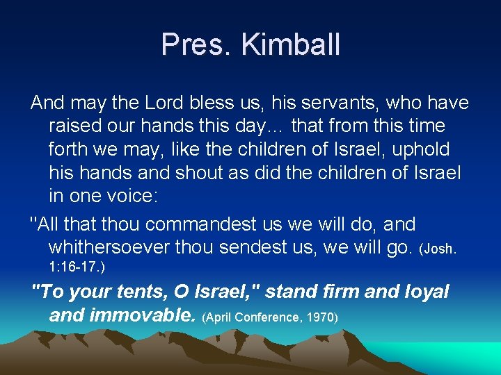 Pres. Kimball And may the Lord bless us, his servants, who have raised our