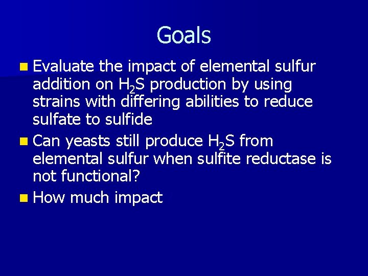 Goals n Evaluate the impact of elemental sulfur addition on H 2 S production