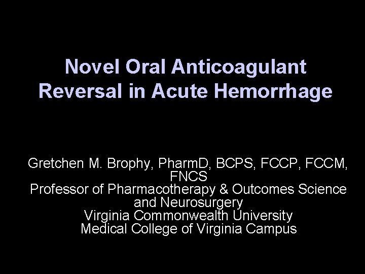 Novel Oral Anticoagulant Reversal in Acute Hemorrhage Gretchen M. Brophy, Pharm. D, BCPS, FCCP,