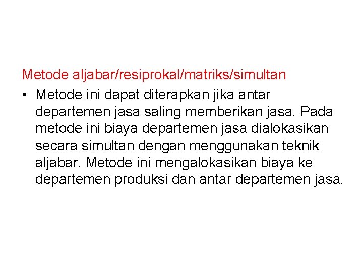 Metode aljabar/resiprokal/matriks/simultan • Metode ini dapat diterapkan jika antar departemen jasa saling memberikan jasa. Metode aljabar/resiprokal/matriks/simultan • Metode ini dapat diterapkan jika antar departemen jasa saling memberikan jasa.