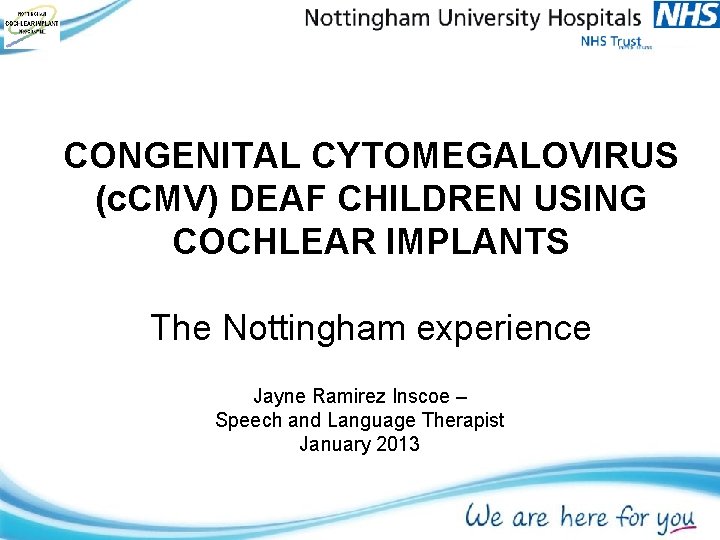 CONGENITAL CYTOMEGALOVIRUS (c. CMV) DEAF CHILDREN USING COCHLEAR IMPLANTS The Nottingham experience Jayne Ramirez