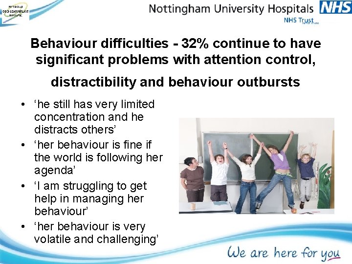 Behaviour difficulties - 32% continue to have significant problems with attention control, distractibility and Behaviour difficulties - 32% continue to have significant problems with attention control, distractibility and