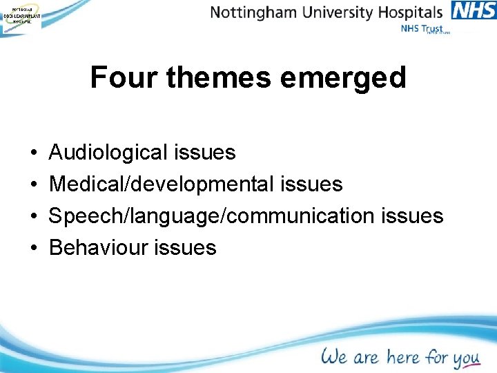 Four themes emerged • • Audiological issues Medical/developmental issues Speech/language/communication issues Behaviour issues Four themes emerged • • Audiological issues Medical/developmental issues Speech/language/communication issues Behaviour issues