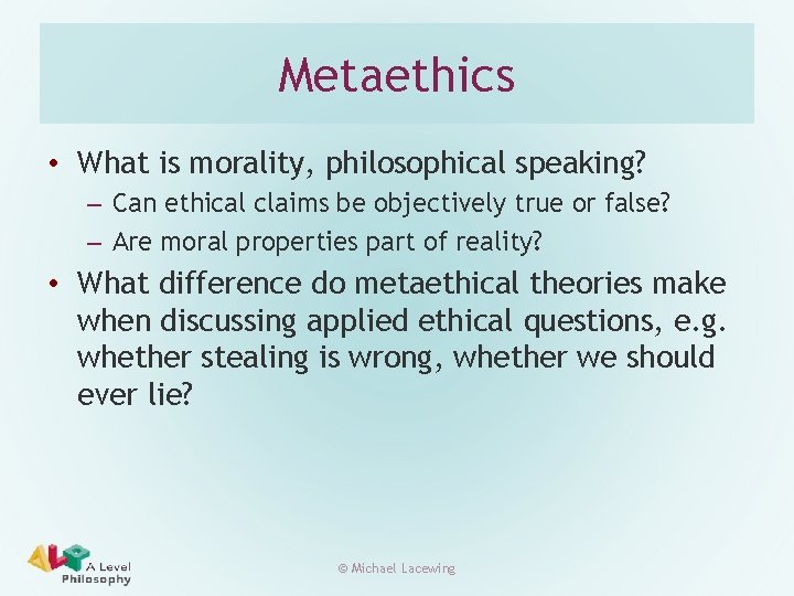 Metaethics • What is morality, philosophical speaking? – Can ethical claims be objectively true