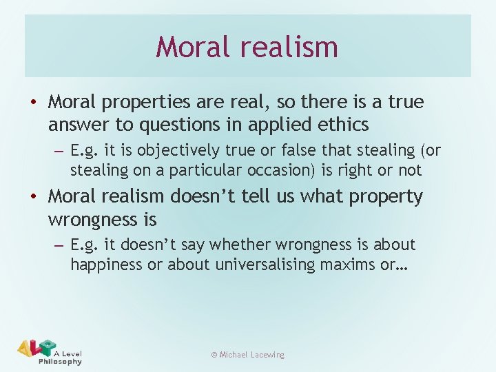 Moral realism • Moral properties are real, so there is a true answer to