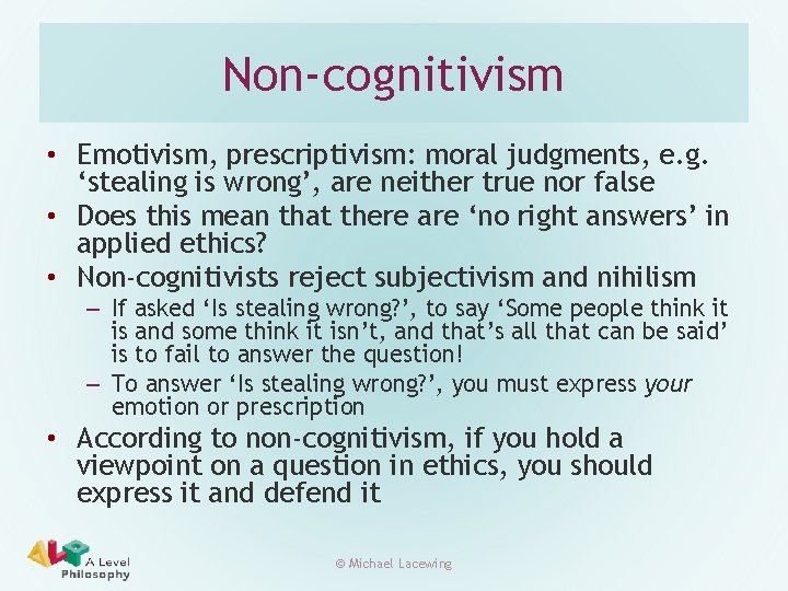 Non-cognitivism • Emotivism, prescriptivism: moral judgments, e. g. ‘stealing is wrong’, are neither true