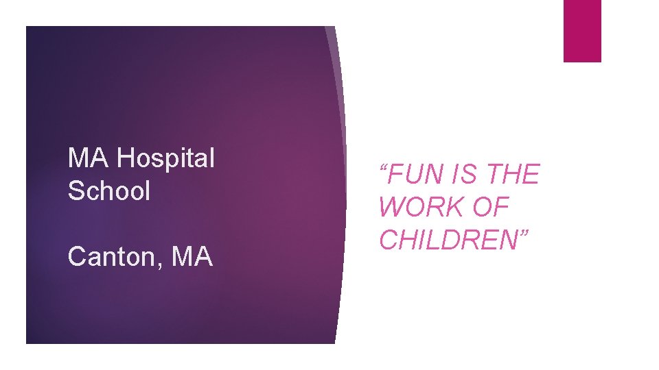 MA Hospital School Canton, MA “FUN IS THE WORK OF CHILDREN” 