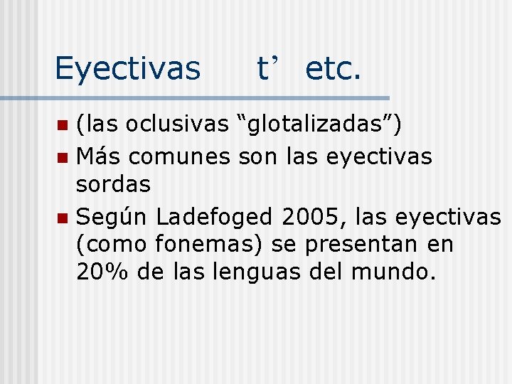 Eyectivas t etc. (las oclusivas “glotalizadas”) n Más comunes son las eyectivas sordas n