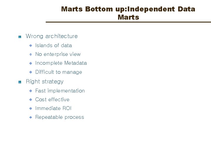 Marts Bottom up: Independent Data Marts Wrong architecture Islands of data No enterprise view