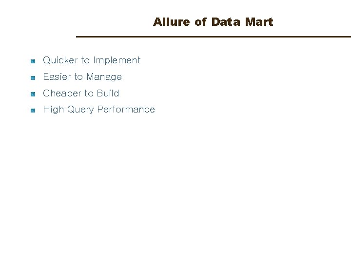 Allure of Data Mart Quicker to Implement Easier to Manage Cheaper to Build High