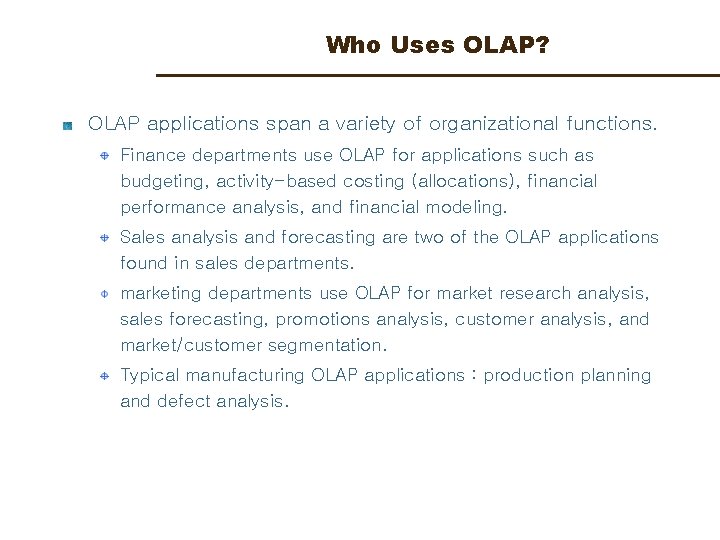 Who Uses OLAP? OLAP applications span a variety of organizational functions. Finance departments use