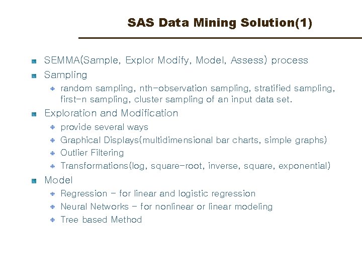 SAS Data Mining Solution(1) SEMMA(Sample, Explor Modify, Model, Assess) process Sampling random sampling, nth-observation