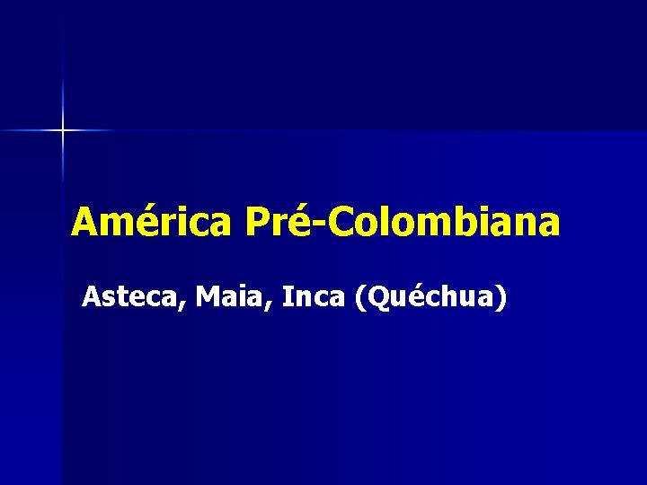 América Pré-Colombiana Asteca, Maia, Inca (Quéchua) 