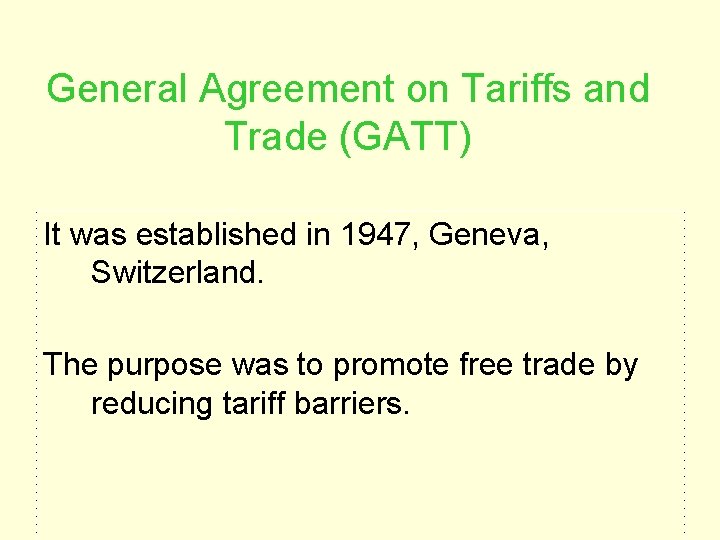 General Agreement on Tariffs and Trade (GATT) It was established in 1947, Geneva, Switzerland. General Agreement on Tariffs and Trade (GATT) It was established in 1947, Geneva, Switzerland.