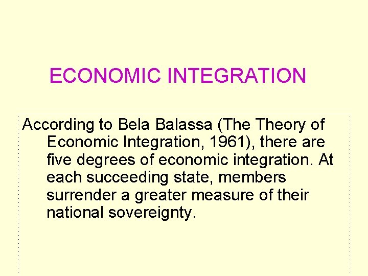 ECONOMIC INTEGRATION According to Bela Balassa (The Theory of Economic Integration, 1961), there are ECONOMIC INTEGRATION According to Bela Balassa (The Theory of Economic Integration, 1961), there are