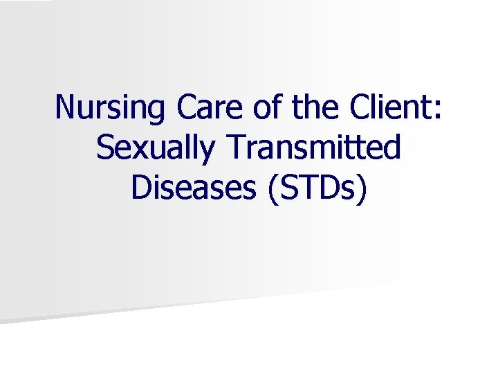 Nursing Care of the Client: Sexually Transmitted Diseases (STDs) 