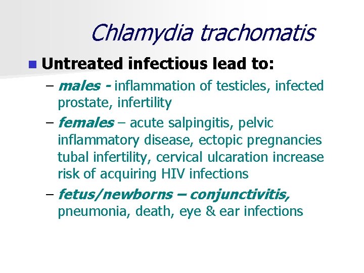 Chlamydia trachomatis n Untreated infectious lead to: – males - inflammation of testicles, infected